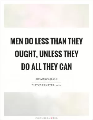 Men do less than they ought, unless they do all they can Picture Quote #1