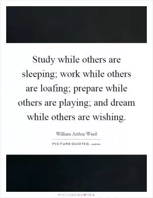 Study while others are sleeping; work while others are loafing; prepare while others are playing; and dream while others are wishing Picture Quote #1