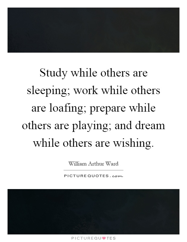 Study while others are sleeping; work while others are loafing; prepare while others are playing; and dream while others are wishing Picture Quote #1