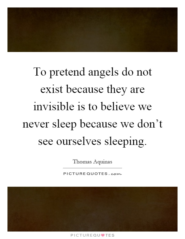 To pretend angels do not exist because they are invisible is to believe we never sleep because we don't see ourselves sleeping Picture Quote #1