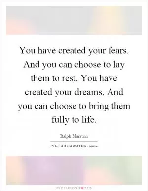 You have created your fears. And you can choose to lay them to rest. You have created your dreams. And you can choose to bring them fully to life Picture Quote #1
