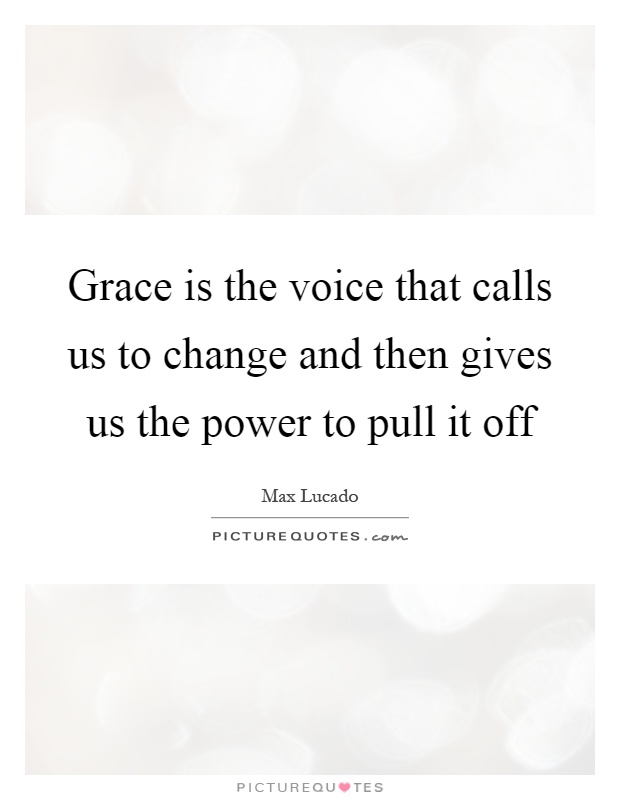 Grace is the voice that calls us to change and then gives us the power to pull it off Picture Quote #1