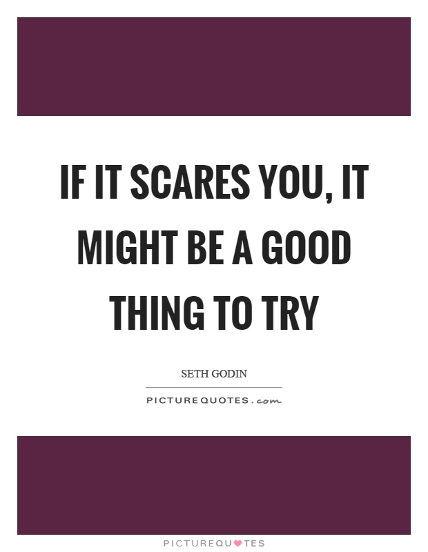 If it scares you, it might be a good thing to try Picture Quote #1