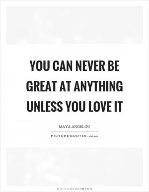 You can never be great at anything unless you love it Picture Quote #1