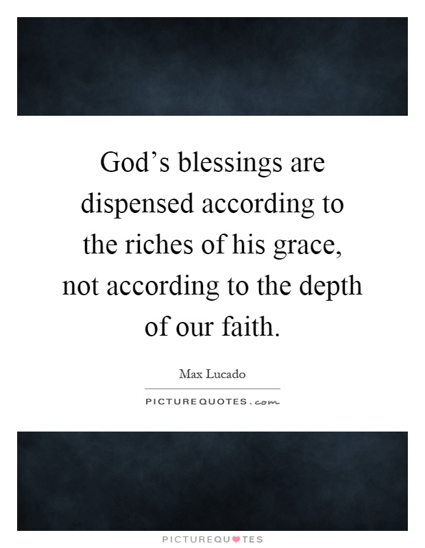 God's blessings are dispensed according to the riches of his grace, not according to the depth of our faith Picture Quote #1