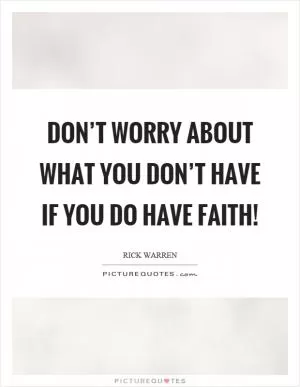 Don’t worry about what you don’t have if you do have faith! Picture Quote #1