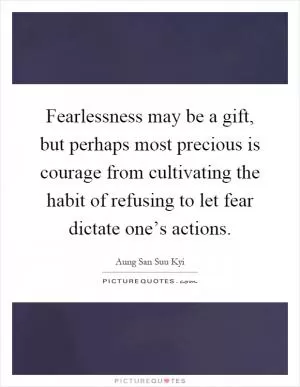 Fearlessness may be a gift, but perhaps most precious is courage from cultivating the habit of refusing to let fear dictate one’s actions Picture Quote #1