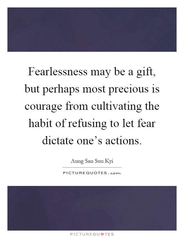 Fearlessness may be a gift, but perhaps most precious is courage from cultivating the habit of refusing to let fear dictate one's actions Picture Quote #1