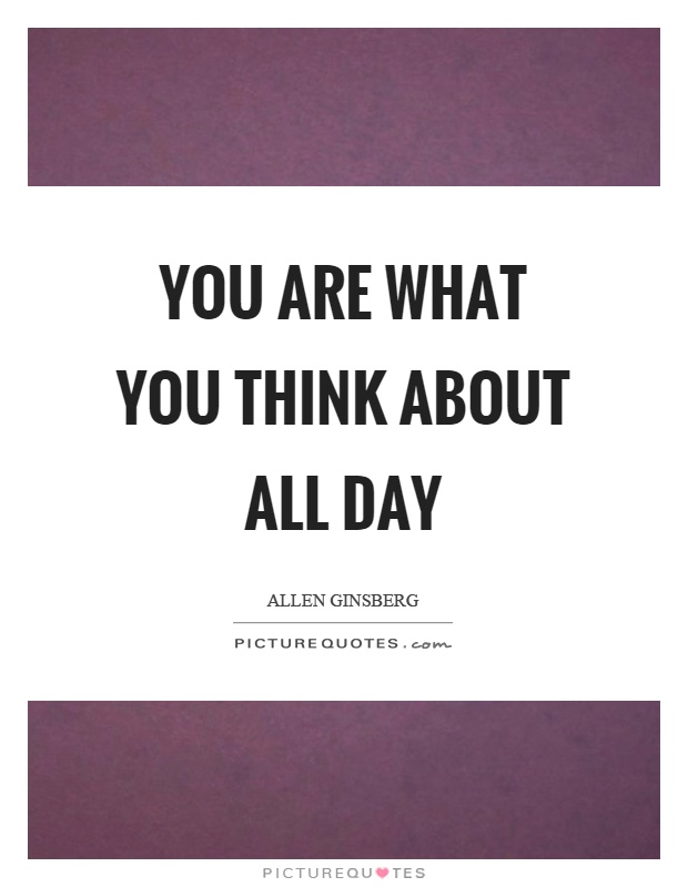 You are what you think about all day Picture Quote #1