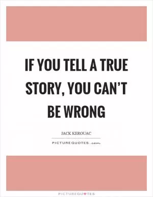 If you tell a true story, you can’t be wrong Picture Quote #1