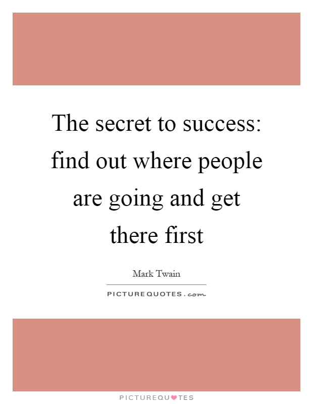 The secret to success: find out where people are going and get there first Picture Quote #1