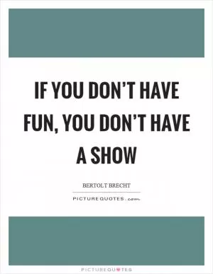 If you don’t have fun, you don’t have a show Picture Quote #1