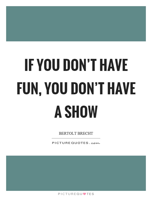 If you don't have fun, you don't have a show Picture Quote #1