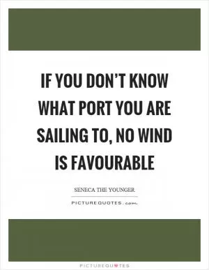 If you don’t know what port you are sailing to, no wind is favourable Picture Quote #1