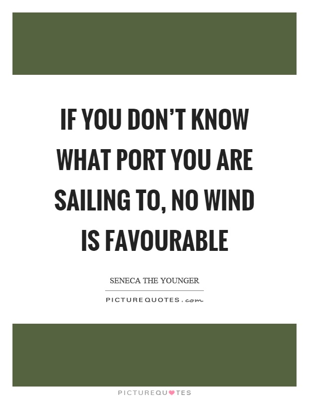 If you don't know what port you are sailing to, no wind is favourable Picture Quote #1