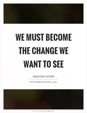 We must become the change we want to see Picture Quote #1