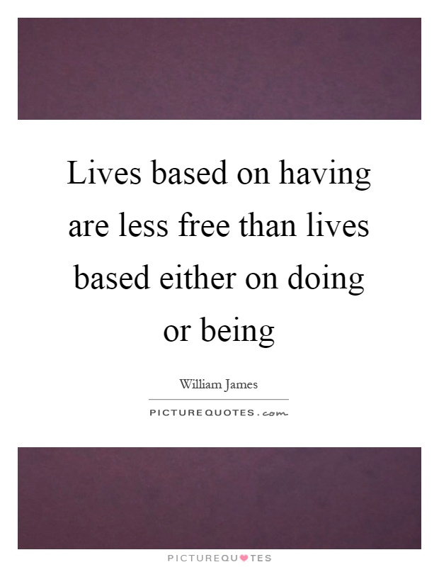 Lives based on having are less free than lives based either on doing or being Picture Quote #1