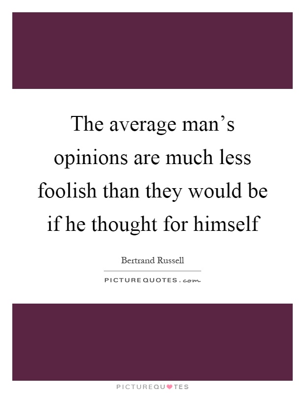 The average man's opinions are much less foolish than they would be if he thought for himself Picture Quote #1
