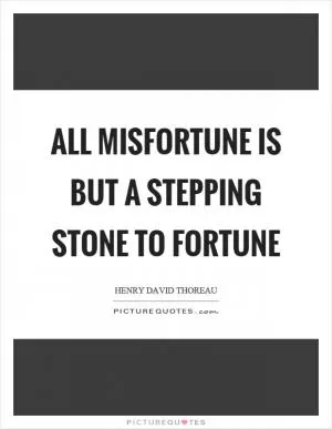 All misfortune is but a stepping stone to fortune Picture Quote #1