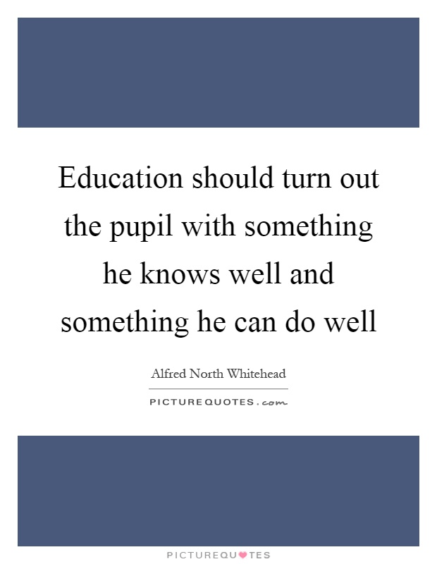 Education should turn out the pupil with something he knows well and something he can do well Picture Quote #1