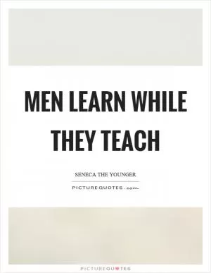 Men learn while they teach Picture Quote #1