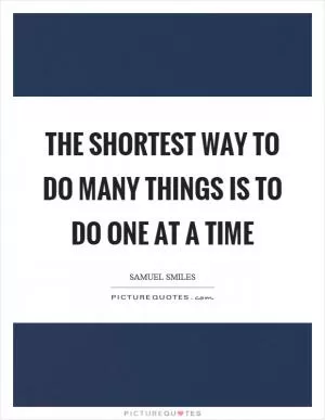 The shortest way to do many things is to do one at a time Picture Quote #1