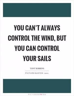 You can’t always control the wind, but you can control your sails Picture Quote #1