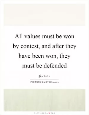All values must be won by contest, and after they have been won, they must be defended Picture Quote #1