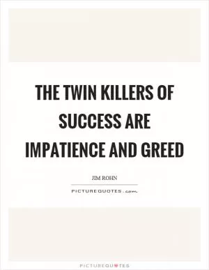 The twin killers of success are impatience and greed Picture Quote #1