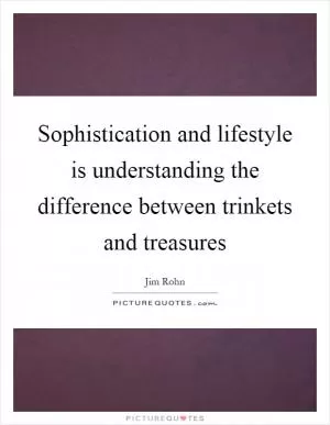 Sophistication and lifestyle is understanding the difference between trinkets and treasures Picture Quote #1