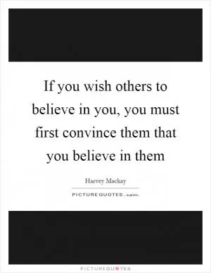 If you wish others to believe in you, you must first convince them that you believe in them Picture Quote #1
