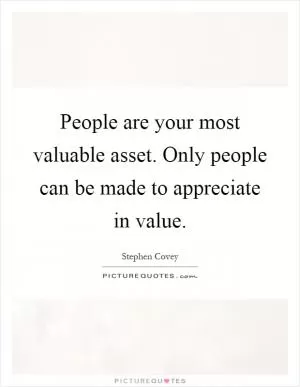 People are your most valuable asset. Only people can be made to appreciate in value Picture Quote #1