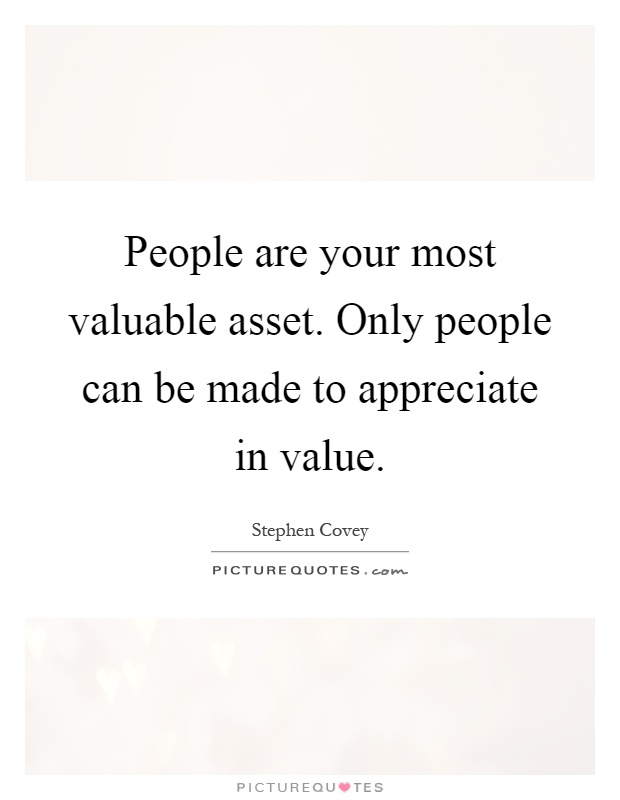 People are your most valuable asset. Only people can be made to appreciate in value Picture Quote #1