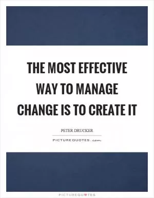 The most effective way to manage change is to create it Picture Quote #1
