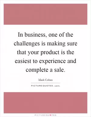 In business, one of the challenges is making sure that your product is the easiest to experience and complete a sale Picture Quote #1