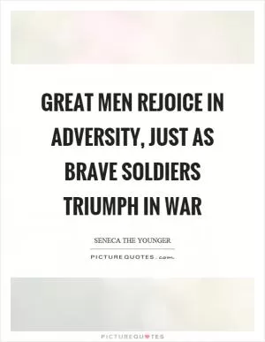 Great men rejoice in adversity, just as brave soldiers triumph in war Picture Quote #1