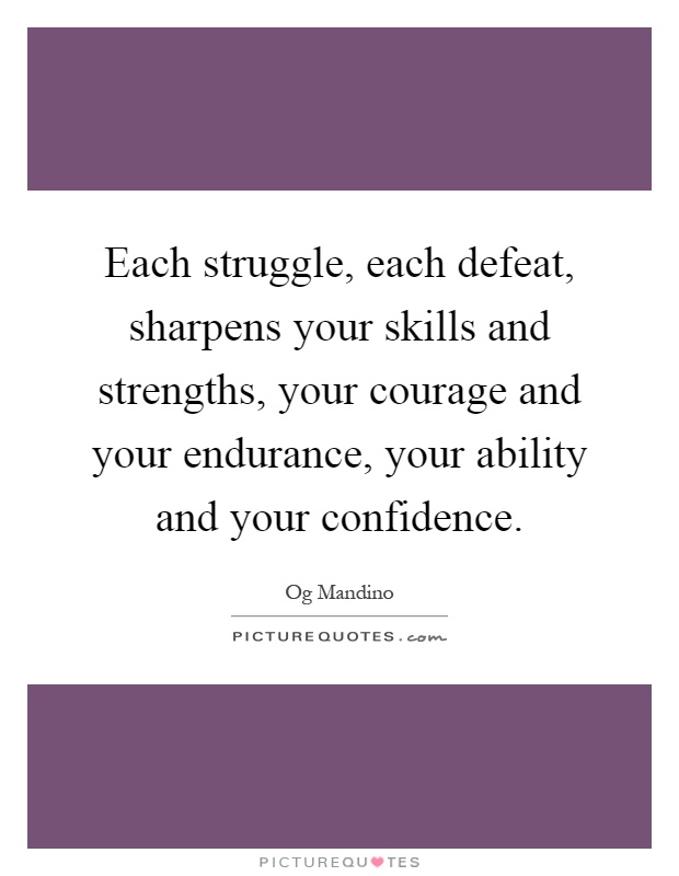 Each struggle, each defeat, sharpens your skills and strengths, your courage and your endurance, your ability and your confidence Picture Quote #1