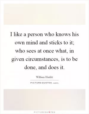 I like a person who knows his own mind and sticks to it; who sees at once what, in given circumstances, is to be done, and does it Picture Quote #1