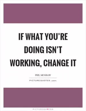If what you’re doing isn’t working, change it Picture Quote #1