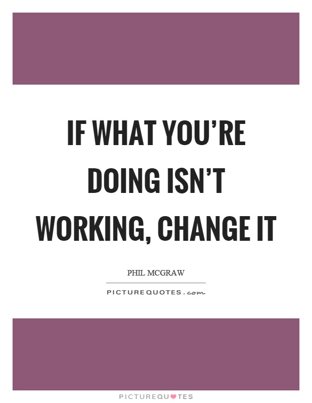 If what you're doing isn't working, change it Picture Quote #1