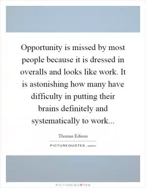 Opportunity is missed by most people because it is dressed in overalls and looks like work. It is astonishing how many have difficulty in putting their brains definitely and systematically to work Picture Quote #1