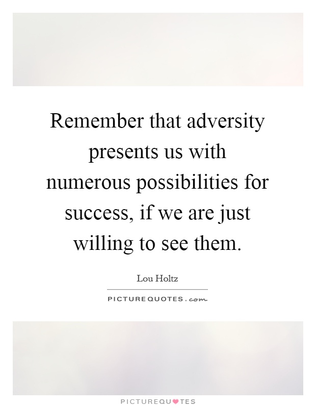 Remember that adversity presents us with numerous possibilities for success, if we are just willing to see them Picture Quote #1