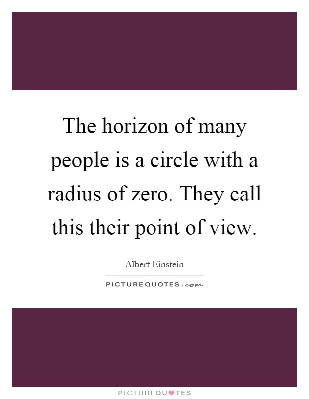 The horizon of many people is a circle with a radius of zero. They call this their point of view Picture Quote #1
