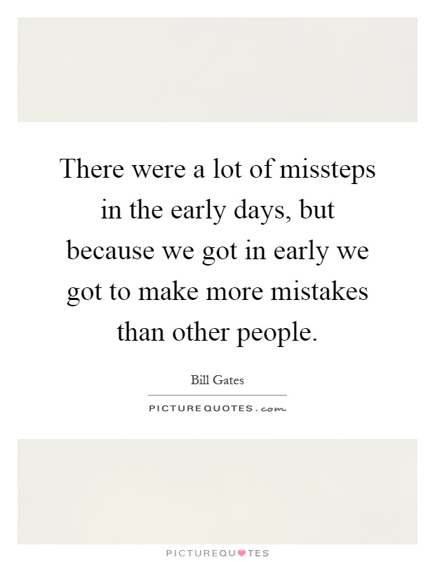 There were a lot of missteps in the early days, but because we got in early we got to make more mistakes than other people Picture Quote #1