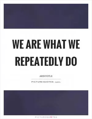 We are what we repeatedly do Picture Quote #1