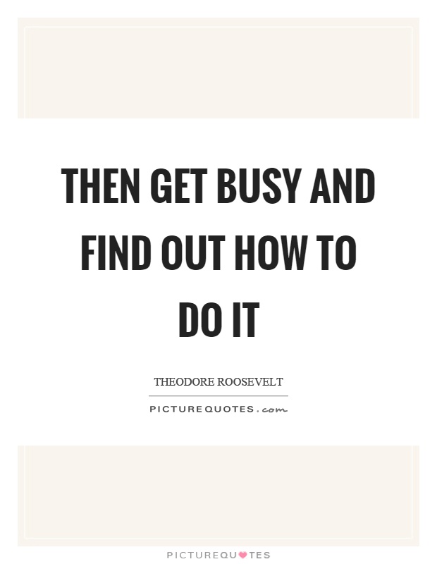 Then get busy and find out how to do it Picture Quote #1
