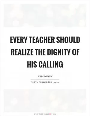 Every teacher should realize the dignity of his calling Picture Quote #1