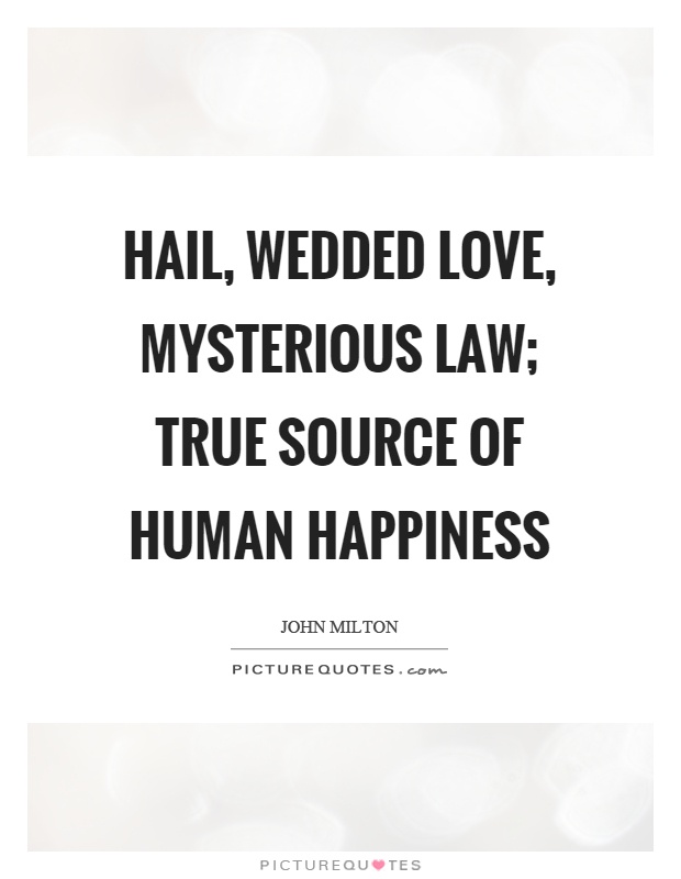 Hail, wedded love, mysterious law; true source of human happiness Picture Quote #1