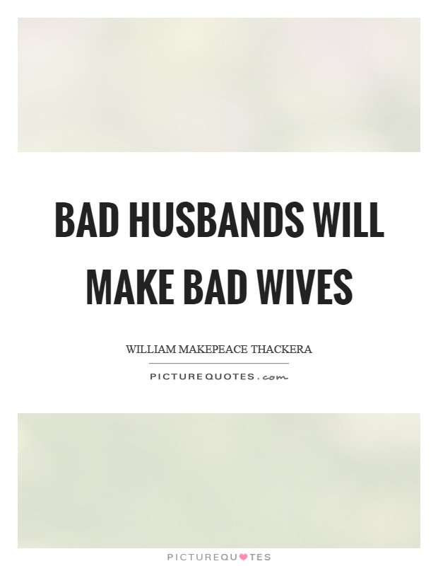 Bad husbands will make bad wives Picture Quote #1