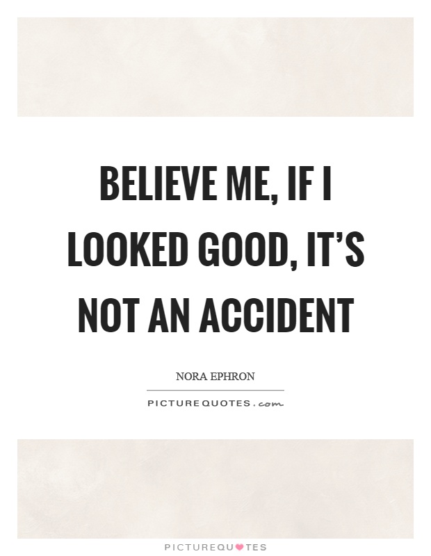 Believe me, if I looked good, it's not an accident Picture Quote #1